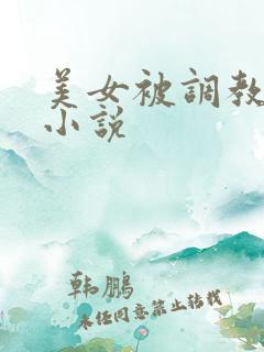 美女被调教玩弄小说