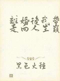 离婚后我带女儿走向人生巅峰短剧在线观看