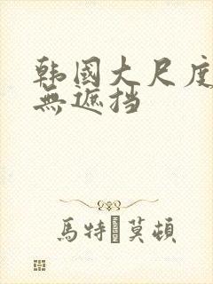 韩国大尺度床戏无遮挡