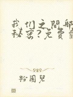 我们之间哪来的秘密?免费观看漫画全集高清