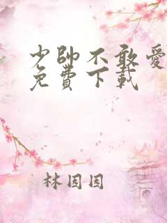 少帅不敢爱短剧免费下载