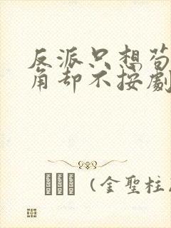 反派只想苟,主角却不按剧本走?