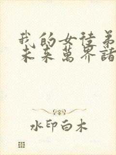 我的女徒弟都是未来万界诸天大佬[飞吻]