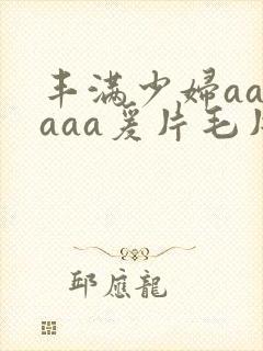 丰满少妇aaaaaa爰片毛片