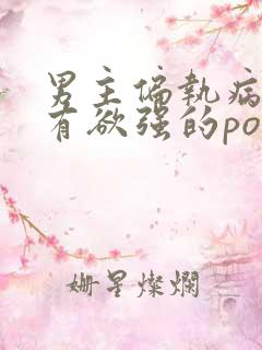 男主偏执病态占有欲强的po小说