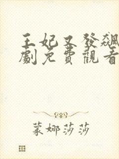 王妃又发飙了短剧免费观看全集