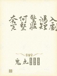 奈何惊鸿入我心完整版短剧