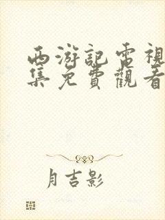 西游记电视剧全集免费观看高清完整版