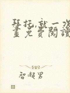 拜托,就一次漫画免费阅读