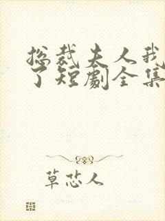 总裁夫人我当腻了短剧全集免费