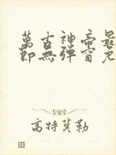 万古神帝最新章节无弹窗免费阅读