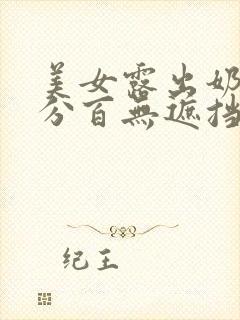 美女露出奶头百分百无遮挡