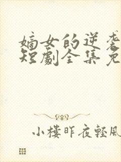 嫡女的逆袭手册短剧全集免费观看