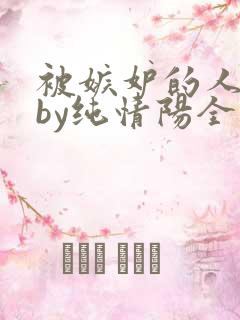 被嫉妒的人坏了by纯情阳全文免费阅读