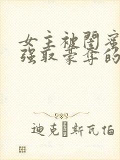 女主被闺蜜男友强取豪夺的小说