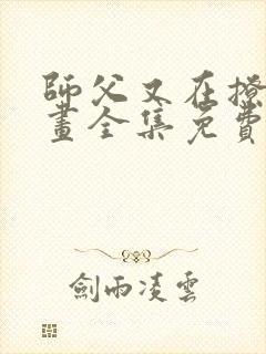 师父又在撩我漫画全集免费下拉式