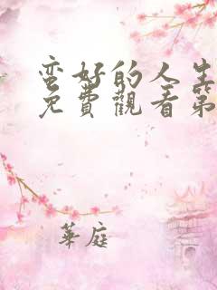 蛮好的人生全集免费观看第集