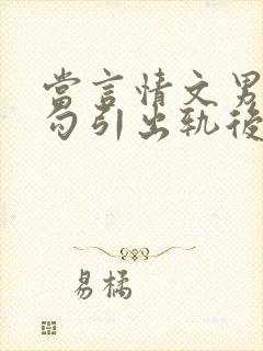 当言情文男主被勾引出轨后最新章节