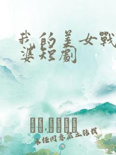 我的美女战神老婆短剧
