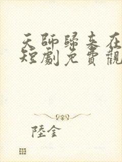 天师归来在都市短剧免费观看