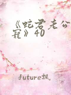 《蛇君老公甜又宠》40