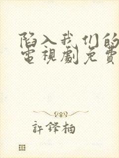 陷入我们的热恋电视剧免费观看星辰影视