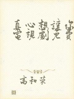 真心想让你幸福电视剧免费观看