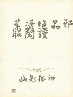 叶潇绝品邪少正版阅读