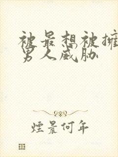 被最想被拥抱的男人威胁