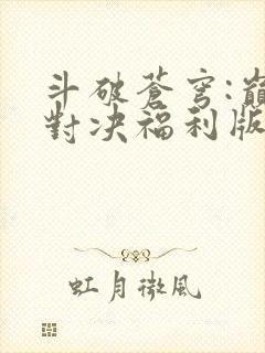 斗破苍穹:巅峰对决福利版