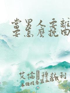 当男人要离婚时要怎么挽回