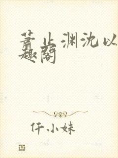 萧止渊沈以棠笔趣阁