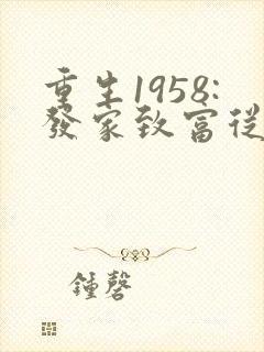 重生1958:发家致富从南锣鼓巷开始 首发
