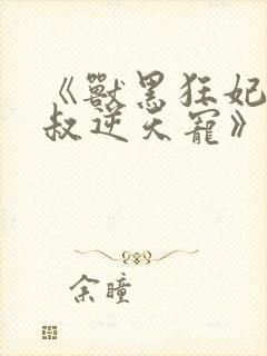 《兽黑狂妃:皇叔逆天宠》