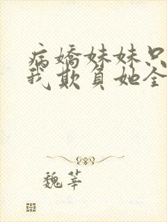 病娇妹妹只想让我欺负她全集