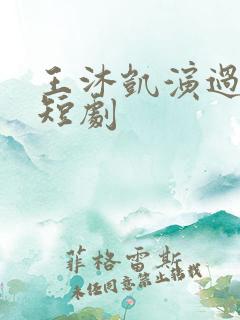 王沐凯演过哪些短剧