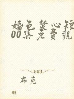 婚色焚心短剧100集免费观看