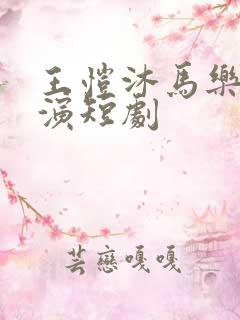 王恺沐马乐婕合演短剧