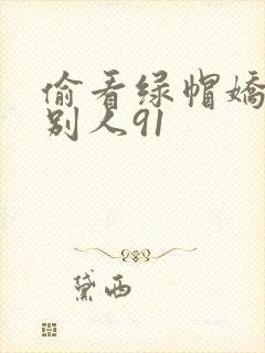 偷看绿帽娇妻和别人91