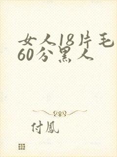 女人18片毛片60分黑人