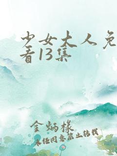 少女大人免费观看13集