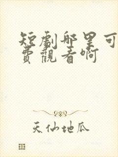 短剧哪里可以免费观看啊