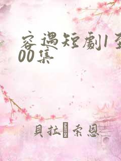 容遇短剧1至100集