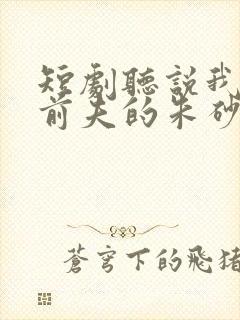 短剧听说我成了前夫的朱砂痣全集