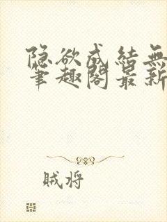 隐欲成结无删减笔趣阁最新章节更新