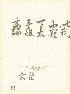 高手下山,七个师姐太宠我最新集