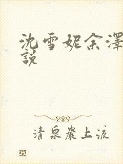 沈雪妮余泽淮小说