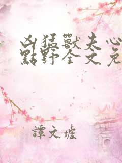 凶猛兽夫心思有点野全文免费阅读