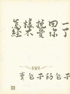 怎样挽回一个已经不爱你了的人