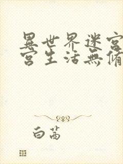 异世界迷宫里后宫生活无修